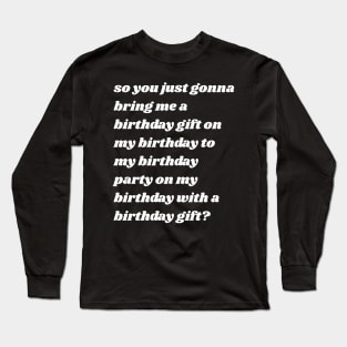 So You Just Gonna Bring Me a Birthday Gift On My Birthday Long Sleeve T-Shirt